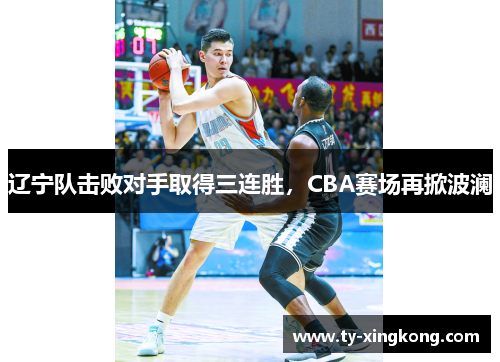 辽宁队击败对手取得三连胜，CBA赛场再掀波澜
